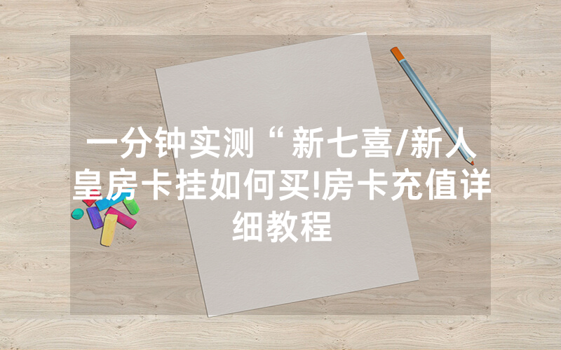 一分钟实测“新七喜/新人皇房卡挂如何买!房卡充值详细教程