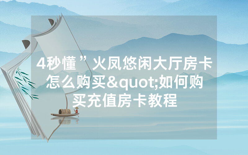 4秒懂”火凤悠闲大厅房卡怎么购买"如何购买充值房卡教程