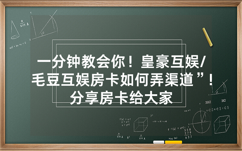 一分钟教会你！皇豪互娱/毛豆互娱房卡如何弄渠道”!分享房卡给大家