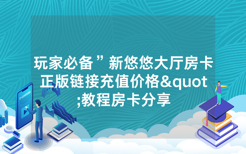 玩家必备”新悠悠大厅房卡正版链接充值价格"教程房卡分享