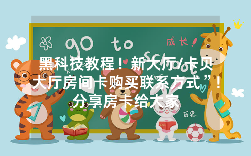 黑科技教程！新大厅/卡贝大厅房间卡购买联系方式”!分享房卡给大家