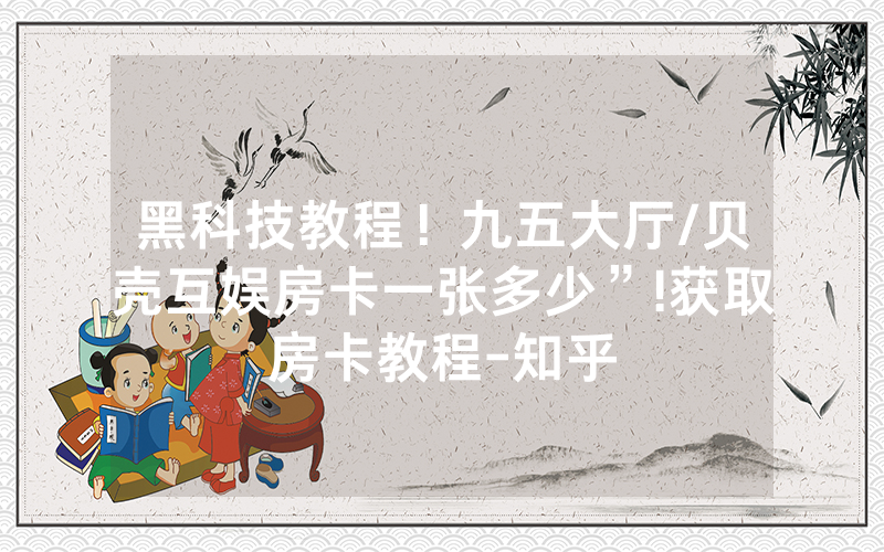黑科技教程！九五大厅/贝壳互娱房卡一张多少”!获取房卡教程-知乎