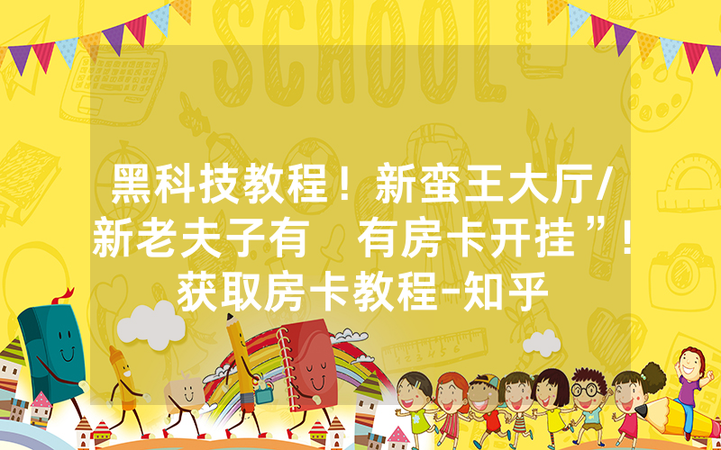 黑科技教程！新蛮王大厅/新老夫子有沒有房卡开挂”!获取房卡教程-知乎