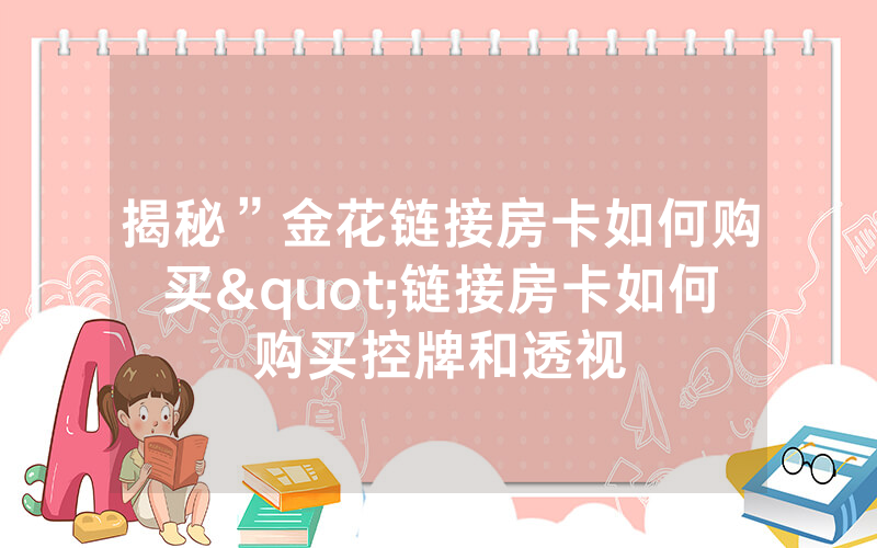揭秘”金花链接房卡如何购买"链接房卡如何购买控牌和透视