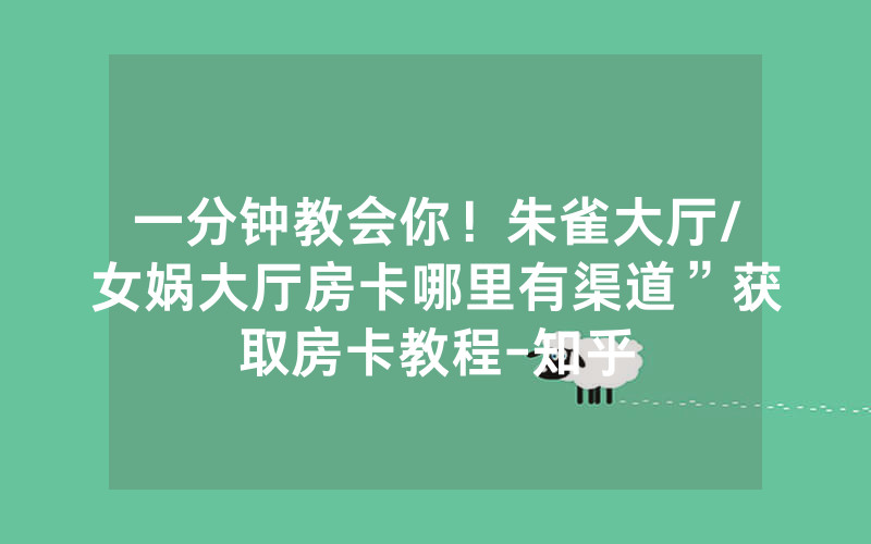 一分钟教会你！朱雀大厅/女娲大厅房卡哪里有渠道”获取房卡教程-知乎