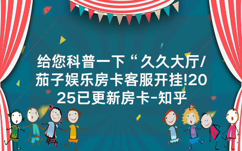 给您科普一下“久久大厅/茄子娱乐房卡客服开挂!2025已更新房卡-知乎