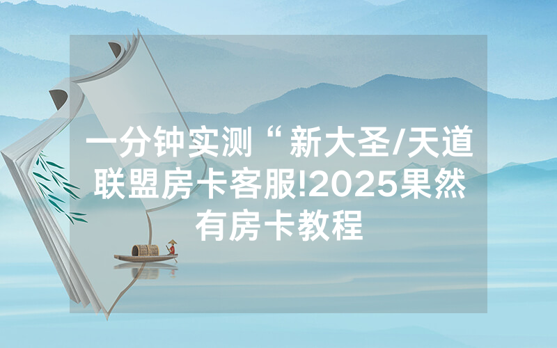 一分钟实测“新大圣/天道联盟房卡客服!2025果然有房卡教程