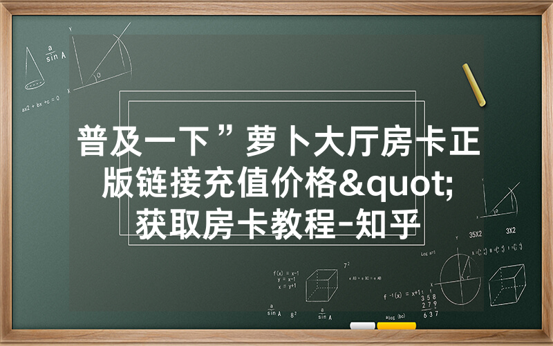 普及一下”萝卜大厅房卡正版链接充值价格"获取房卡教程-知乎