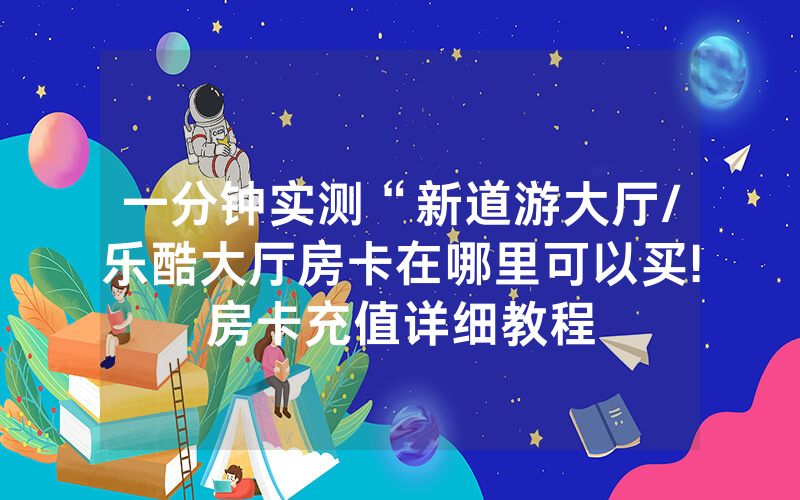 一分钟实测“新道游大厅/乐酷大厅房卡在哪里可以买!房卡充值详细教程
