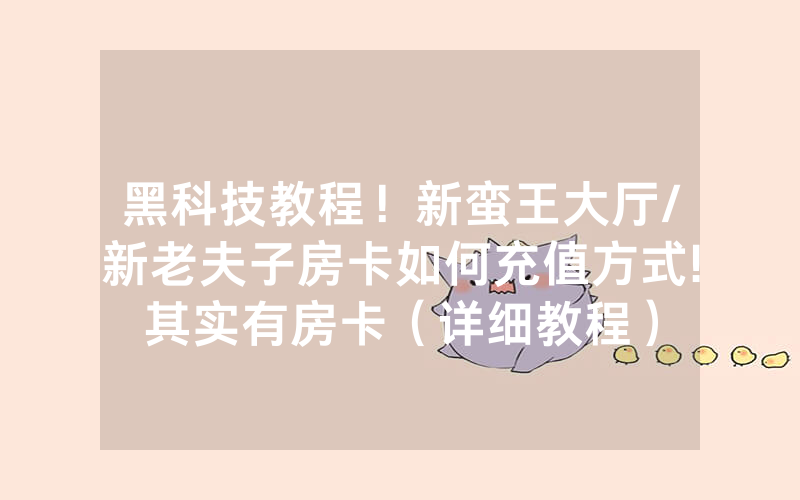 黑科技教程！新蛮王大厅/新老夫子房卡如何充值方式!其实有房卡（详细教程）