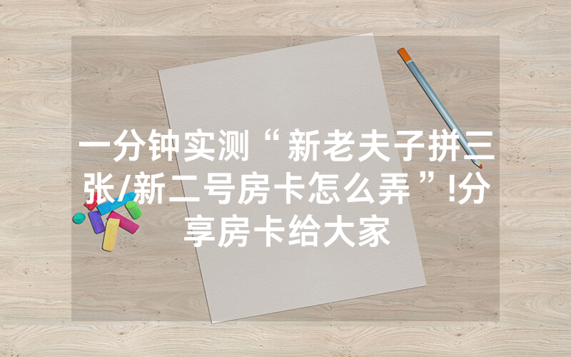 一分钟实测“新老夫子拼三张/新二号房卡怎么弄”!分享房卡给大家
