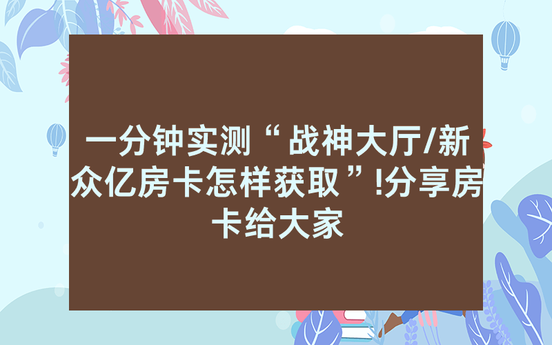 一分钟实测“战神大厅/新众亿房卡怎样获取”!分享房卡给大家