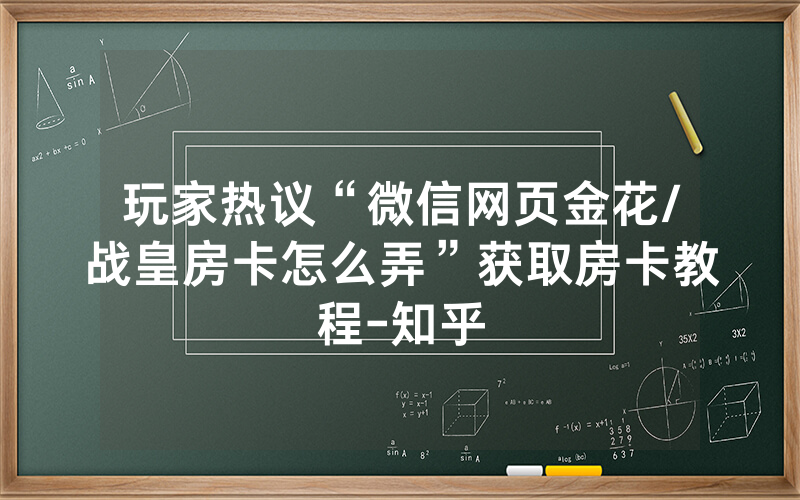 玩家热议“微信网页金花/战皇房卡怎么弄”获取房卡教程-知乎