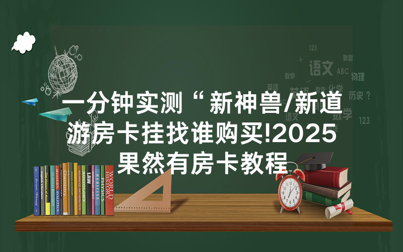 一分钟实测“新神兽/新道游房卡挂找谁购买!2025果然有房卡教程