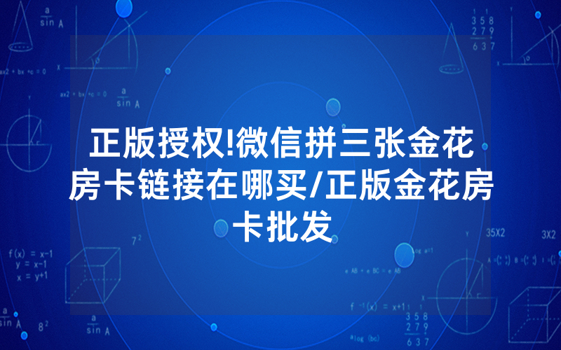 正版授权!微信拼三张金花房卡链接在哪买/正版金花房卡批发