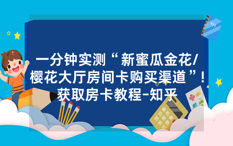 一分钟实测“新蜜瓜金花/樱花大厅房间卡购买渠道”!获取房卡教程-知乎