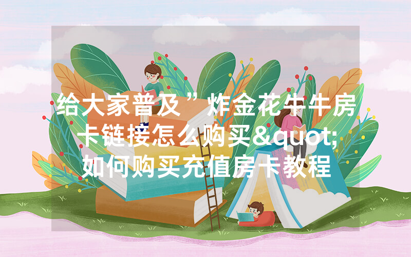 给大家普及”炸金花牛牛房卡链接怎么购买"如何购买充值房卡教程