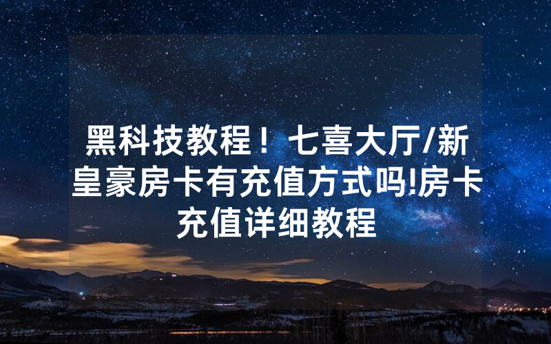 黑科技教程！七喜大厅/新皇豪房卡有充值方式吗!房卡充值详细教程