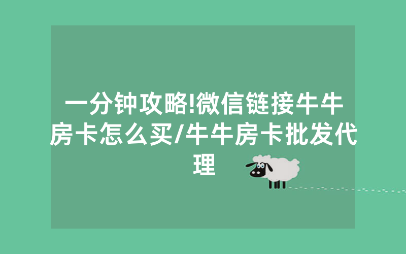 一分钟攻略!微信链接牛牛房卡怎么买/牛牛房卡批发代理
