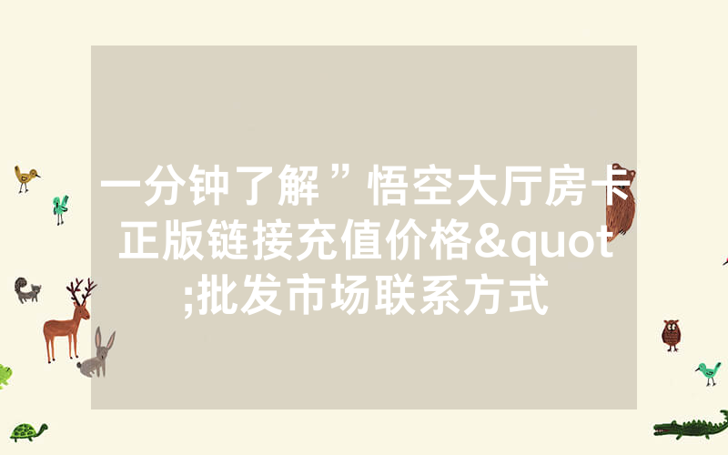 一分钟了解”悟空大厅房卡正版链接充值价格"批发市场联系方式