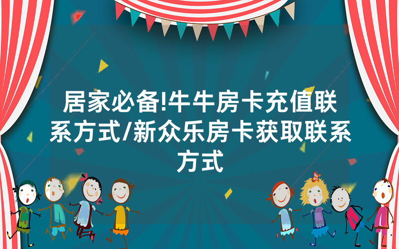 居家必备!牛牛房卡充值联系方式/新众乐房卡获取联系方式