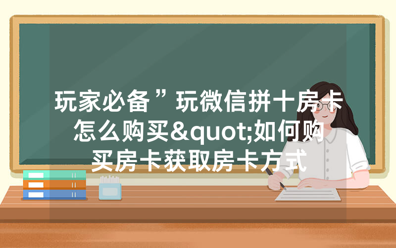 玩家必备”玩微信拼十房卡怎么购买"如何购买房卡获取房卡方式