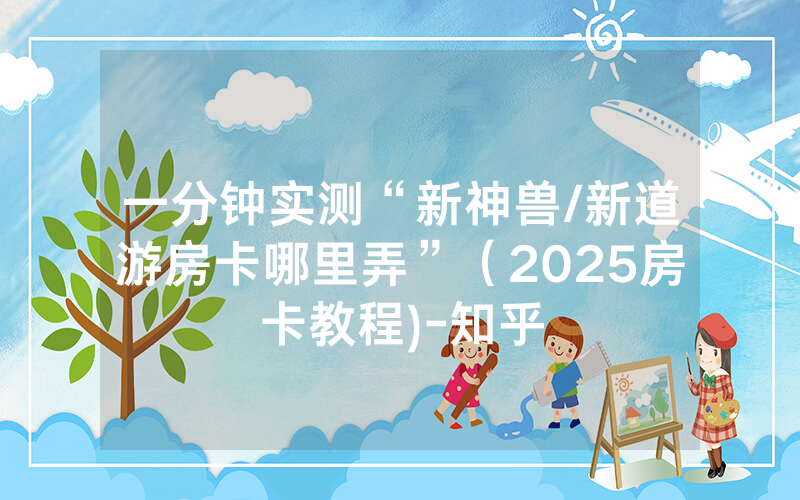 一分钟实测“新神兽/新道游房卡哪里弄”（2025房卡教程)-知乎