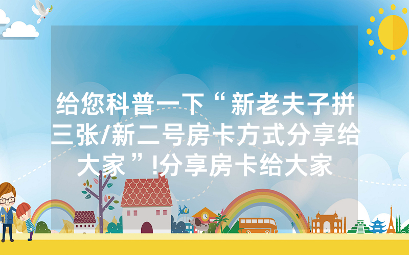 给您科普一下“新老夫子拼三张/新二号房卡方式分享给大家”!分享房卡给大家