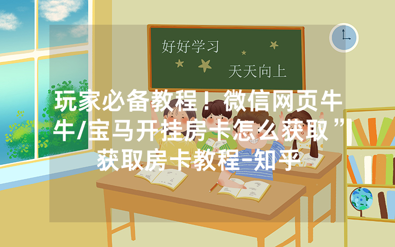 玩家必备教程！微信网页牛牛/宝马开挂房卡怎么获取”获取房卡教程-知乎