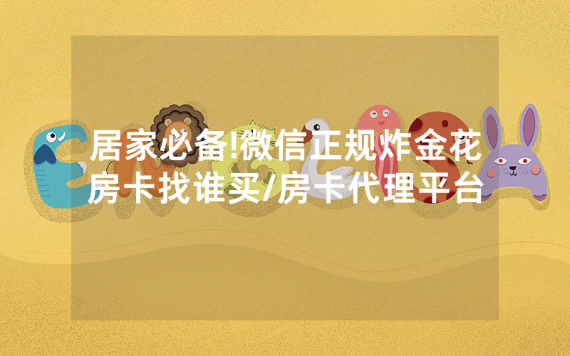 居家必备!微信正规炸金花房卡找谁买/房卡代理平台