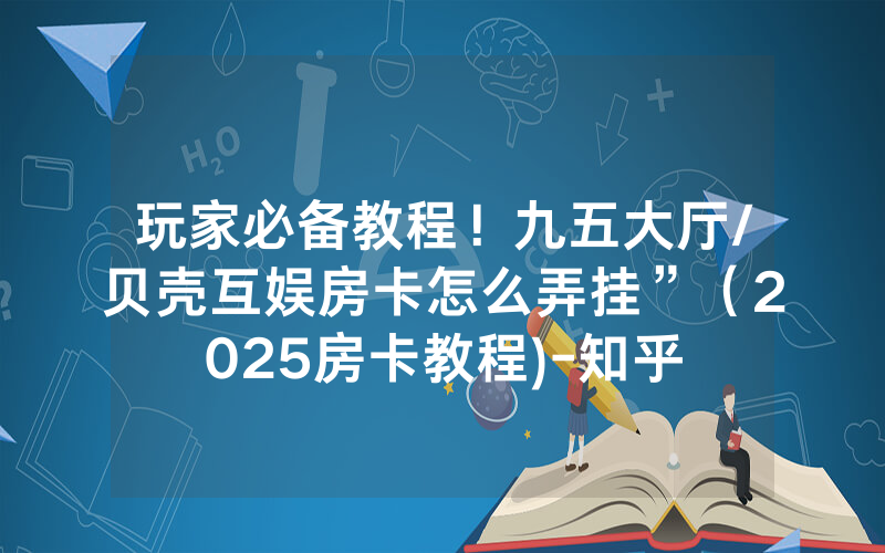 玩家必备教程！九五大厅/贝壳互娱房卡怎么弄挂”（2025房卡教程)-知乎