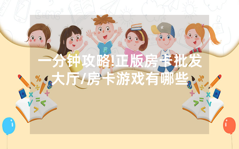 一分钟攻略!正版房卡批发大厅/房卡游戏有哪些