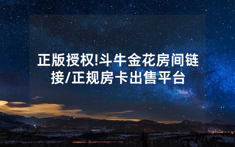 正版授权!斗牛金花房间链接/正规房卡出售平台