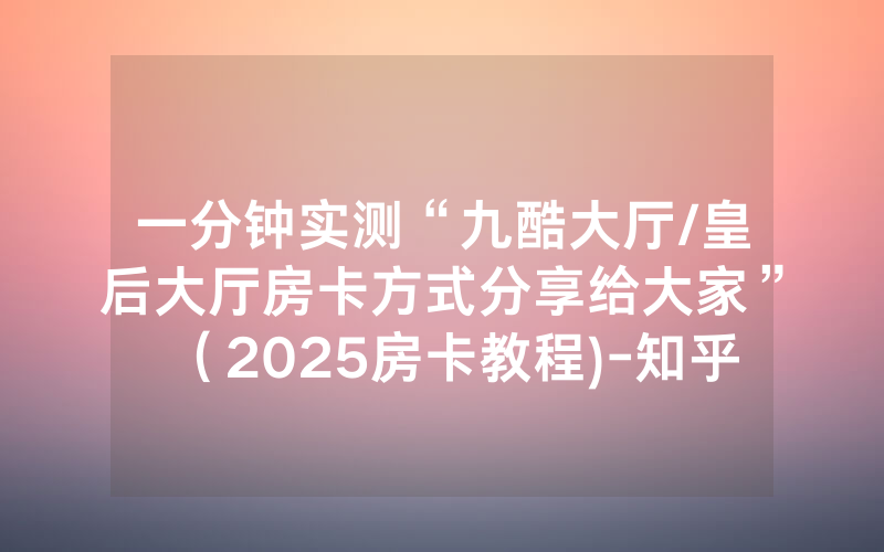 一分钟实测“九酷大厅/皇后大厅房卡方式分享给大家”（2025房卡教程)-知乎