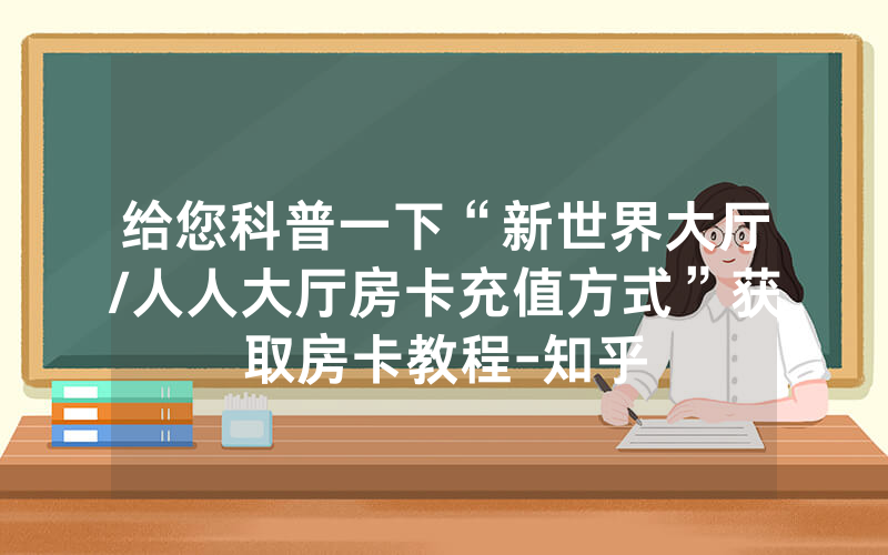 给您科普一下“新世界大厅/人人大厅房卡充值方式”获取房卡教程-知乎