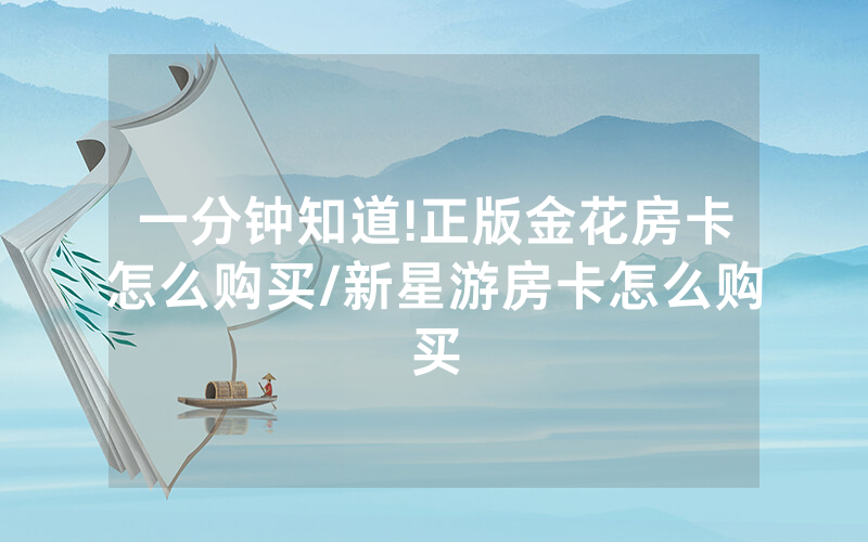 一分钟知道!正版金花房卡怎么购买/新星游房卡怎么购买