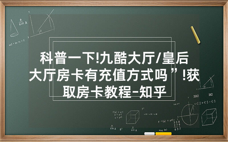 科普一下!九酷大厅/皇后大厅房卡有充值方式吗”!获取房卡教程-知乎