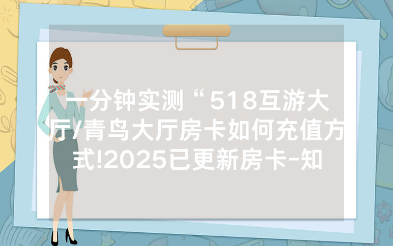 一分钟实测“518互游大厅/青鸟大厅房卡如何充值方式!2025已更新房卡-知乎