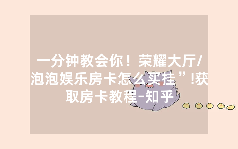 一分钟教会你！荣耀大厅/泡泡娱乐房卡怎么买挂”!获取房卡教程-知乎