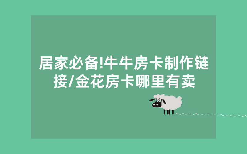 居家必备!牛牛房卡制作链接/金花房卡哪里有卖