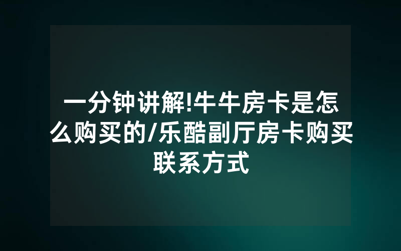 一分钟讲解!牛牛房卡是怎么购买的/乐酷副厅房卡购买联系方式