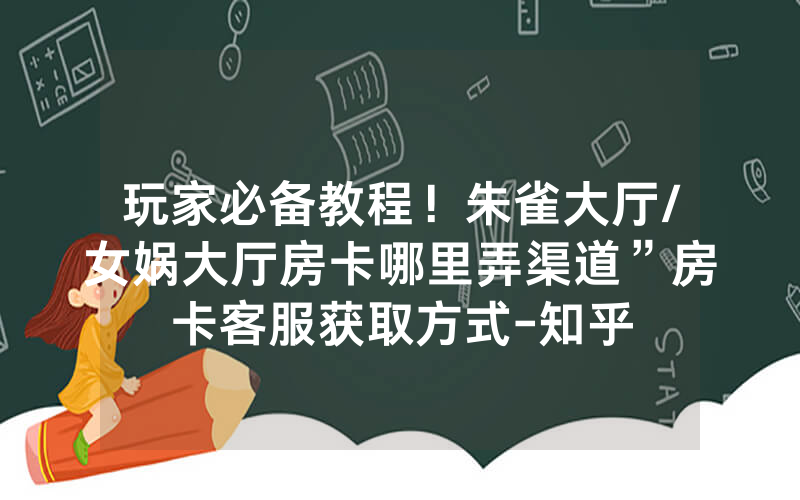 玩家必备教程！朱雀大厅/女娲大厅房卡哪里弄渠道”房卡客服获取方式-知乎