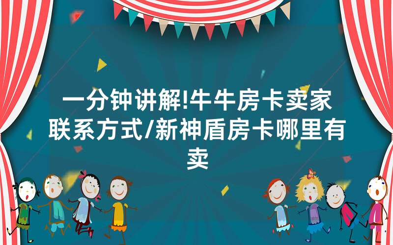 一分钟讲解!牛牛房卡卖家联系方式/新神盾房卡哪里有卖