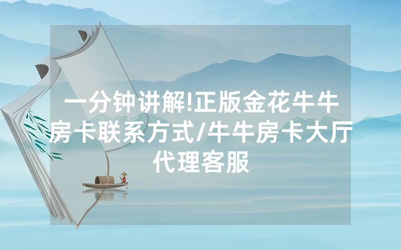 一分钟讲解!正版金花牛牛房卡联系方式/牛牛房卡大厅代理客服