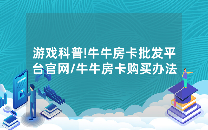 游戏科普!牛牛房卡批发平台官网/牛牛房卡购买办法
