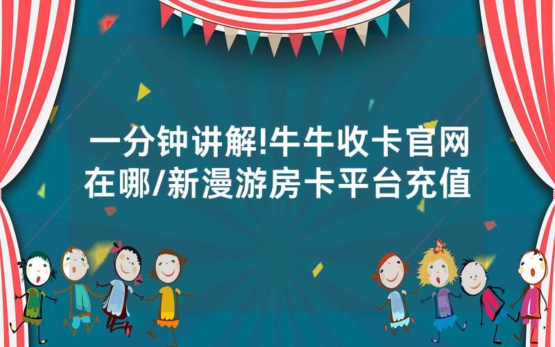一分钟讲解!牛牛收卡官网在哪/新漫游房卡平台充值