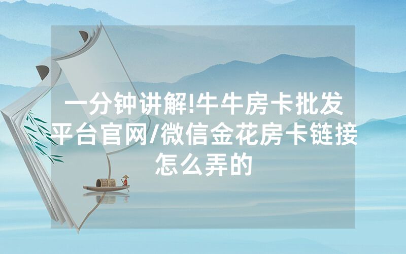 一分钟讲解!牛牛房卡批发平台官网/微信金花房卡链接怎么弄的