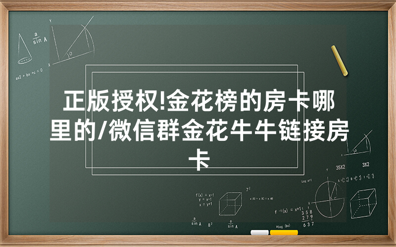 正版授权!金花榜的房卡哪里的/微信群金花牛牛链接房卡