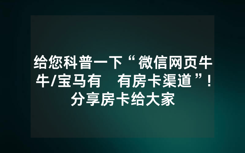 给您科普一下“微信网页牛牛/宝马有沒有房卡渠道”!分享房卡给大家