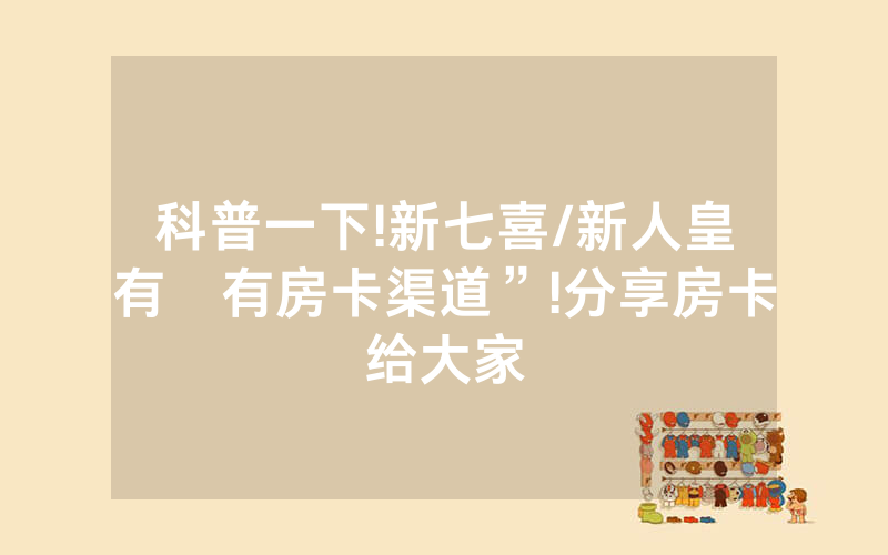 科普一下!新七喜/新人皇有沒有房卡渠道”!分享房卡给大家